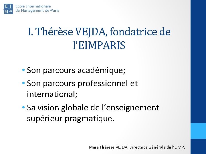 I. Thérèse VEJDA, fondatrice de l’EIMPARIS • Son parcours académique; • Son parcours professionnel