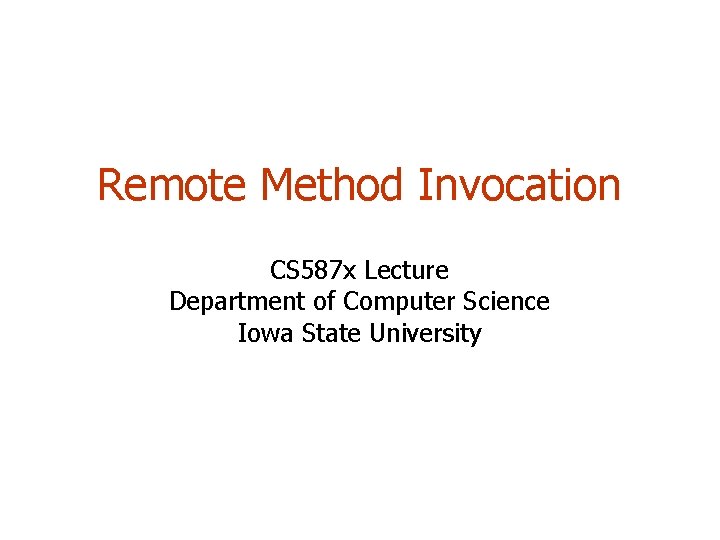 Remote Method Invocation CS 587 x Lecture Department of Computer Science Iowa State University