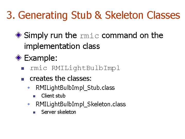 3. Generating Stub & Skeleton Classes Simply run the rmic command on the implementation