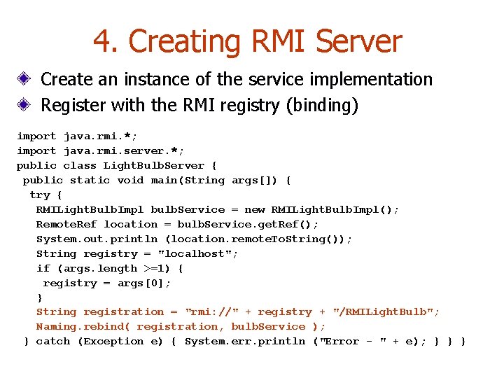 4. Creating RMI Server Create an instance of the service implementation Register with the