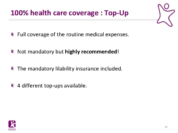 100% health care coverage : Top-Up Full coverage of the routine medical expenses. Not