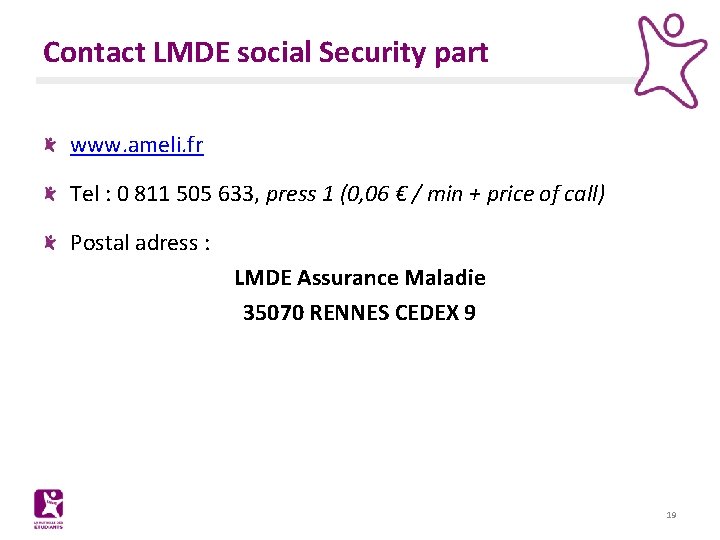 Contact LMDE social Security part www. ameli. fr Tel : 0 811 505 633,