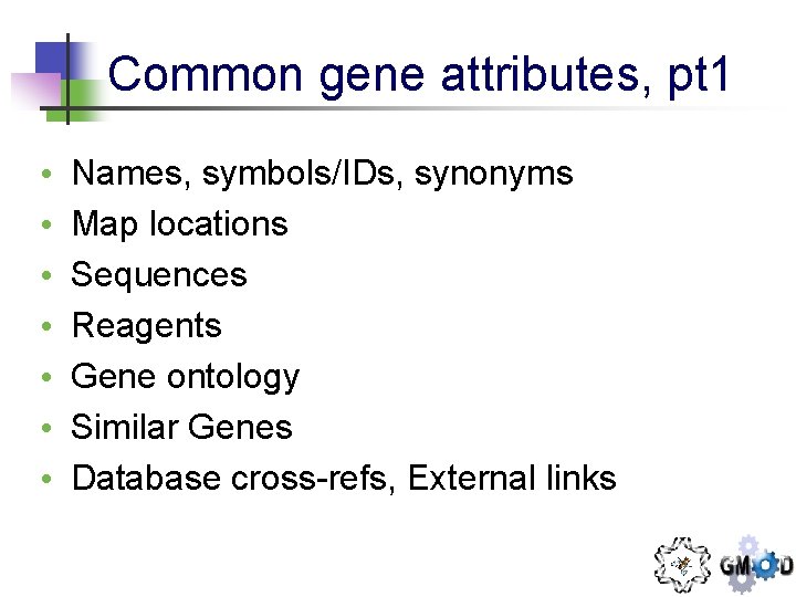 Common gene attributes, pt 1 • • Names, symbols/IDs, synonyms Map locations Sequences Reagents