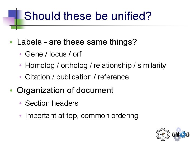 Should these be unified? • Labels - are these same things? • Gene /