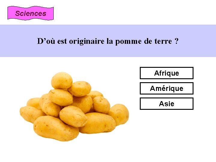 Sciences D’où est originaire la pomme de terre ? Afrique Amérique Asie 