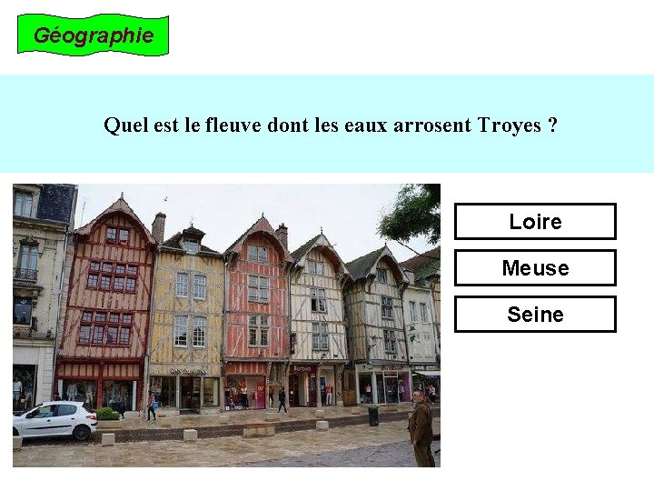 Géographie Quel est le fleuve dont les eaux arrosent Troyes ? Loire Meuse Seine