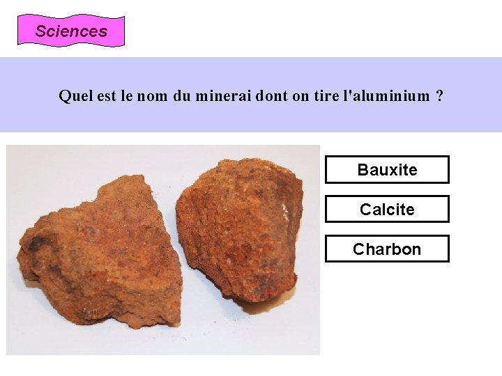 Sciences Quel est le nom du minerai dont on tire l'aluminium ? Bauxite Calcite