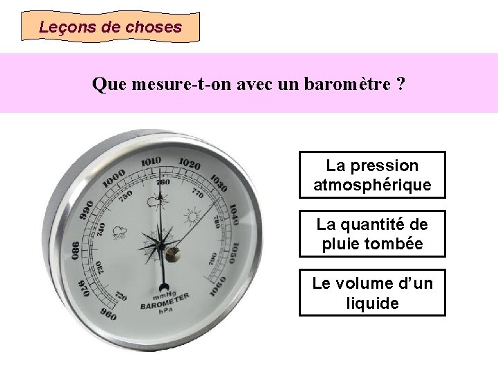 Leçons de choses Que mesure-t-on avec un baromètre ? La pression atmosphérique La quantité