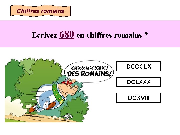 Chiffres romains Écrivez 680 en chiffres romains ? DCCCLX DCLXXX DCXVIII 