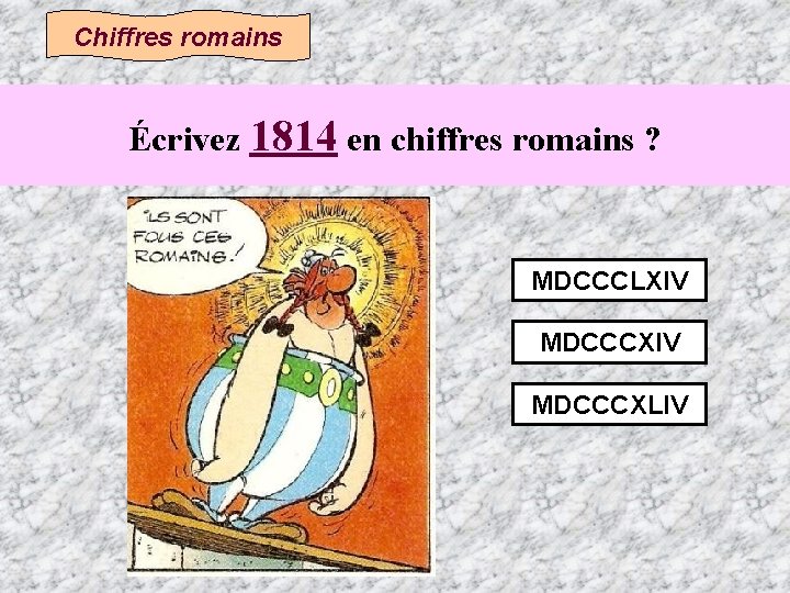 Chiffres romains Écrivez 1814 en chiffres romains ? MDCCCLXIV MDCCCXLIV 