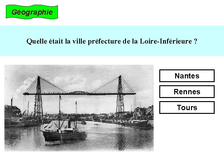 Géographie Quelle était la ville préfecture de la Loire-Inférieure ? Nantes Rennes Tours 