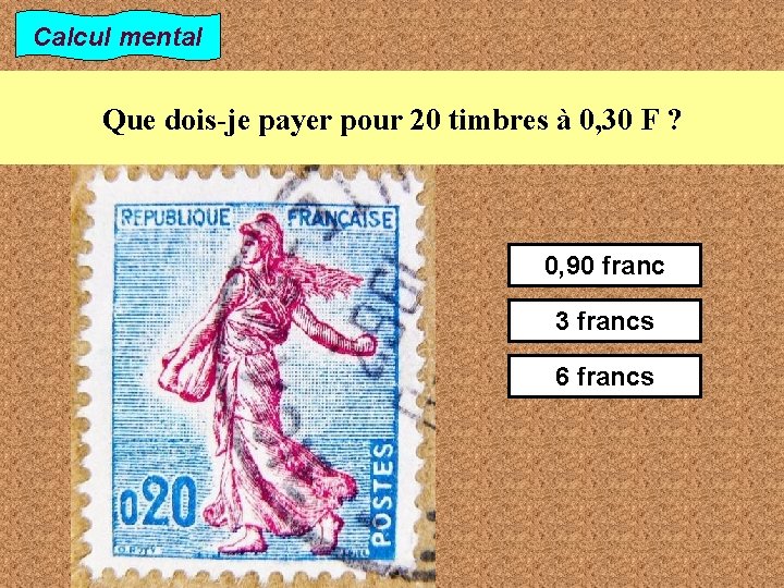 Calcul mental Que dois-je payer pour 20 timbres à 0, 30 F ? 0,