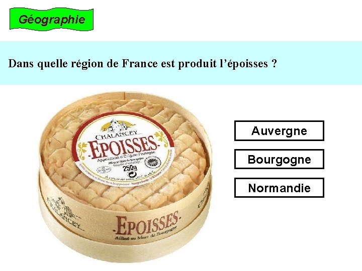 Géographie Dans quelle région de France est produit l’époisses ? Auvergne Bourgogne Normandie 