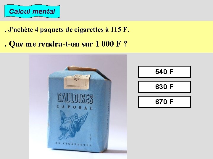 Calcul mental. J'achète 4 paquets de cigarettes à 115 F. . Que me rendra-t-on