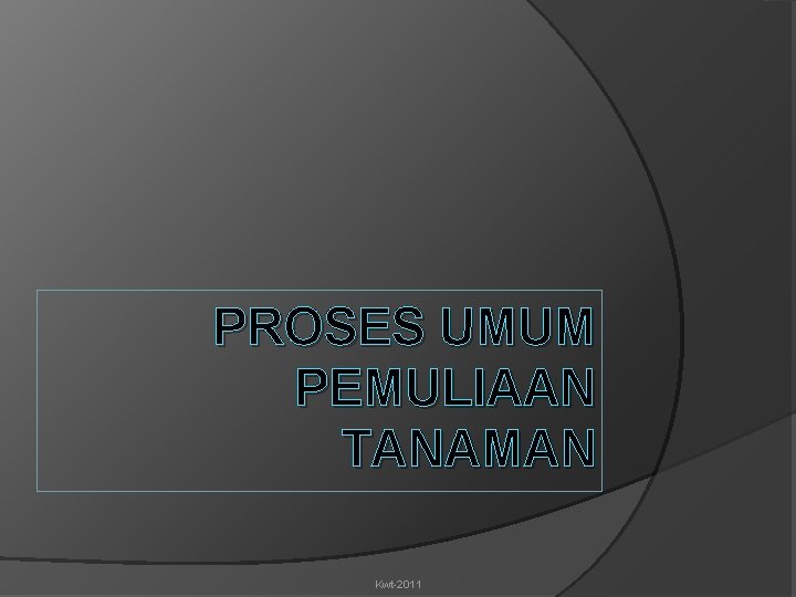 PROSES UMUM PEMULIAAN TANAMAN Kwt-2011 