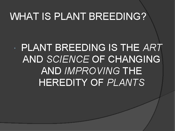 WHAT IS PLANT BREEDING? PLANT BREEDING IS THE ART AND SCIENCE OF CHANGING AND