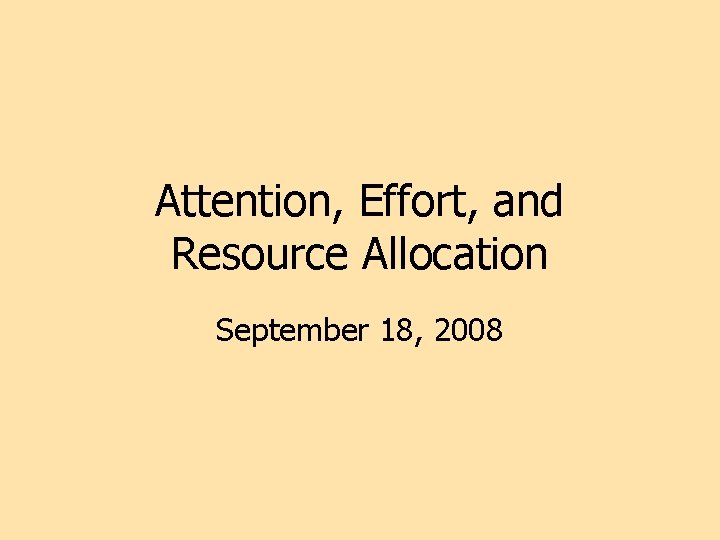 Attention, Effort, and Resource Allocation September 18, 2008 