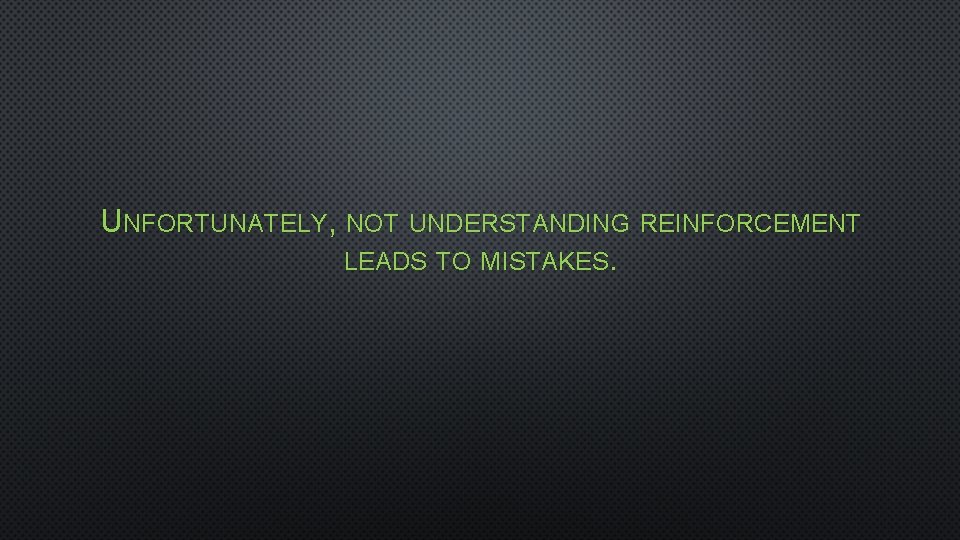 UNFORTUNATELY, NOT UNDERSTANDING REINFORCEMENT LEADS TO MISTAKES. 