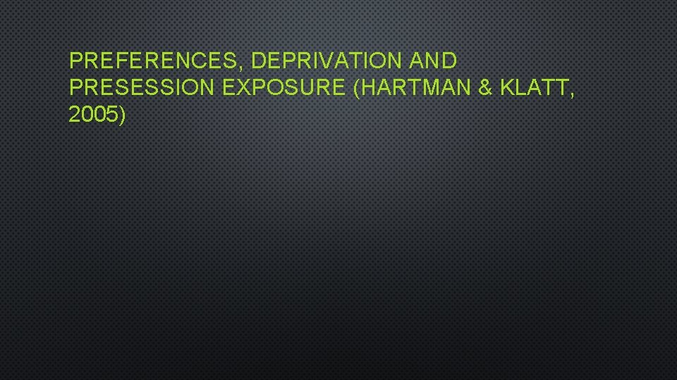 PREFERENCES, DEPRIVATION AND PRESESSION EXPOSURE (HARTMAN & KLATT, 2005) 