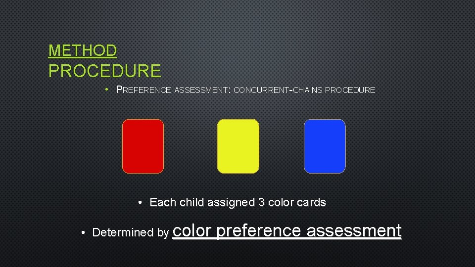 METHOD PROCEDURE • PREFERENCE ASSESSMENT: CONCURRENT-CHAINS PROCEDURE • Each child assigned 3 color cards