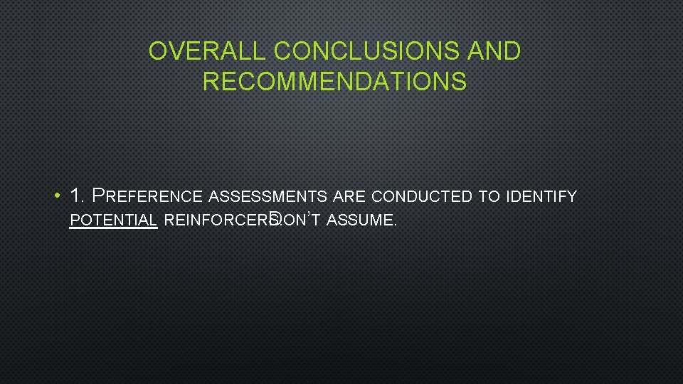 OVERALL CONCLUSIONS AND RECOMMENDATIONS • 1. PREFERENCE ASSESSMENTS ARE CONDUCTED TO IDENTIFY POTENTIAL REINFORCERS