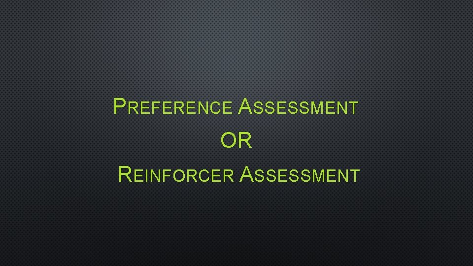PREFERENCE ASSESSMENT OR REINFORCER ASSESSMENT 