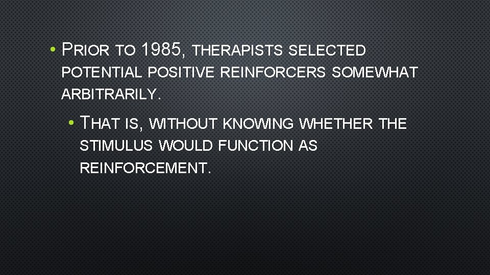  • PRIOR TO 1985, THERAPISTS SELECTED POTENTIAL POSITIVE REINFORCERS SOMEWHAT ARBITRARILY. • THAT