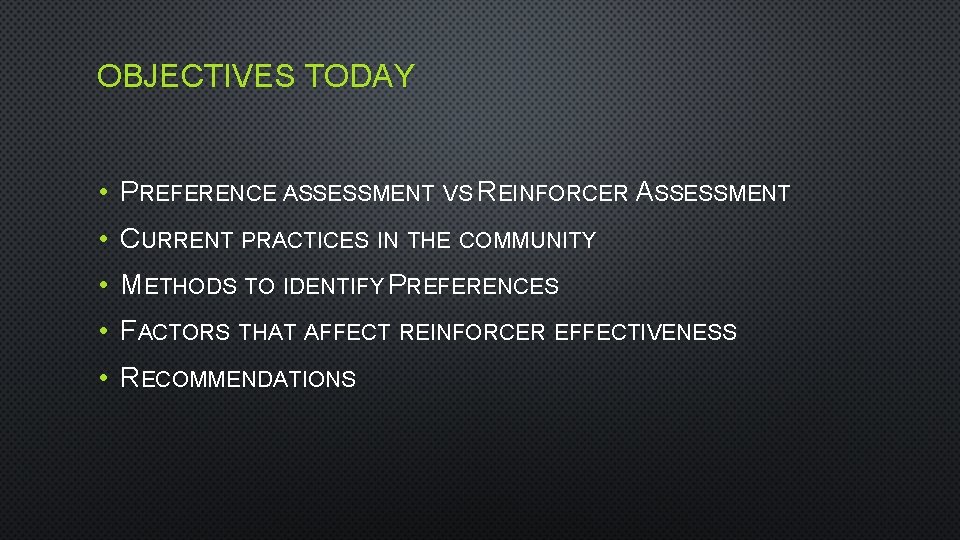 OBJECTIVES TODAY • PREFERENCE ASSESSMENT VS REINFORCER ASSESSMENT • CURRENT PRACTICES IN THE COMMUNITY