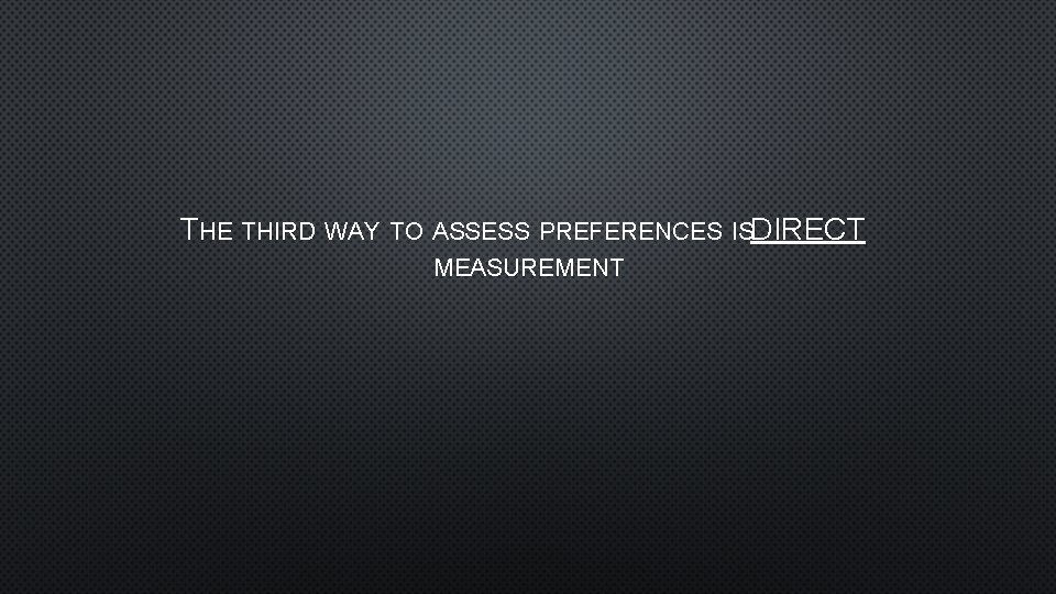 THE THIRD WAY TO ASSESS PREFERENCES ISDIRECT MEASUREMENT 