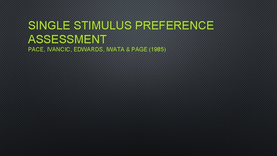 SINGLE STIMULUS PREFERENCE ASSESSMENT PACE, IVANCIC, EDWARDS, IWATA & PAGE (1985) 