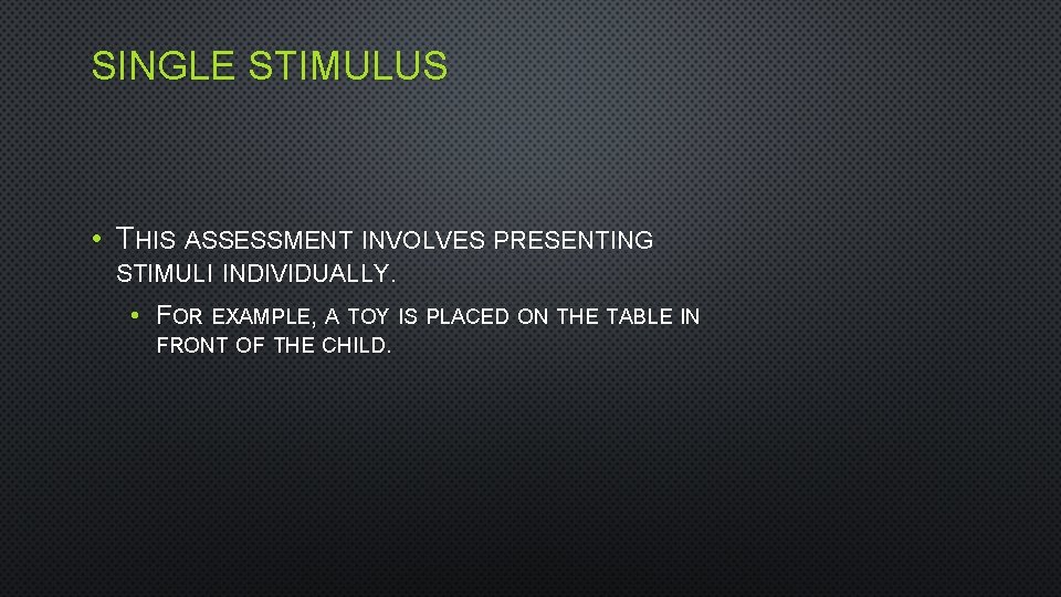 SINGLE STIMULUS • THIS ASSESSMENT INVOLVES PRESENTING STIMULI INDIVIDUALLY. • FOR EXAMPLE, A TOY