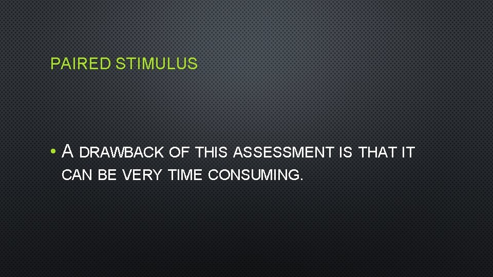 PAIRED STIMULUS • A DRAWBACK OF THIS ASSESSMENT IS THAT IT CAN BE VERY