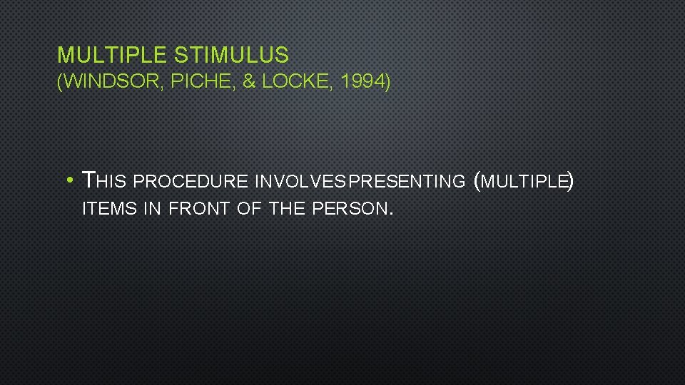 MULTIPLE STIMULUS (WINDSOR, PICHE, & LOCKE, 1994) • THIS PROCEDURE INVOLVES PRESENTING (MULTIPLE) ITEMS