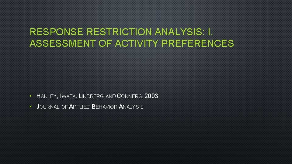RESPONSE RESTRICTION ANALYSIS: I. ASSESSMENT OF ACTIVITY PREFERENCES • HANLEY, IWATA, LINDBERG AND CONNERS,