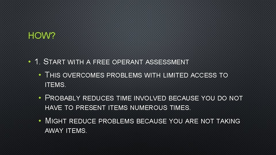 HOW? • 1. START WITH A FREE OPERANT ASSESSMENT • THIS OVERCOMES PROBLEMS WITH
