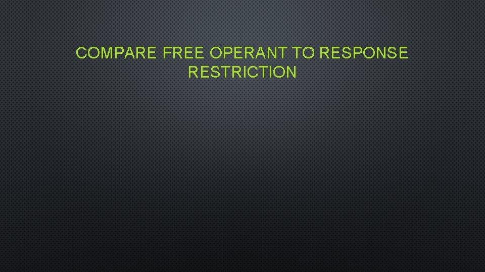 COMPARE FREE OPERANT TO RESPONSE RESTRICTION 