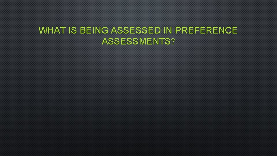 WHAT IS BEING ASSESSED IN PREFERENCE ASSESSMENTS? 