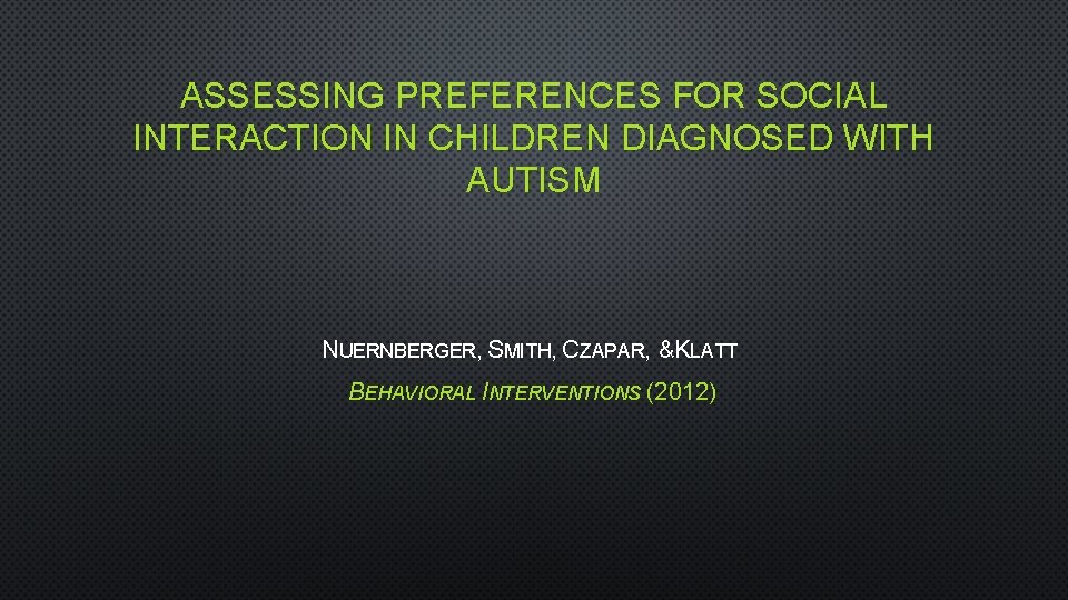 ASSESSING PREFERENCES FOR SOCIAL INTERACTION IN CHILDREN DIAGNOSED WITH AUTISM NUERNBERGER, SMITH, CZAPAR, &KLATT