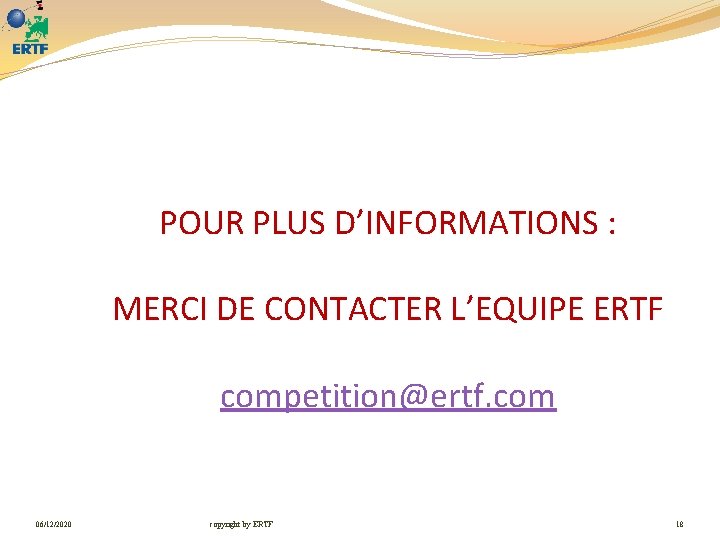 POUR PLUS D’INFORMATIONS : MERCI DE CONTACTER L’EQUIPE ERTF competition@ertf. com 06/12/2020 copyright by