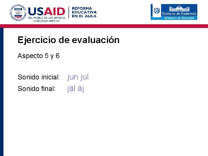 Ejercicio de evaluación Aspecto 5 y 6 Sonido inicial: jun jul Sonido final: jäl