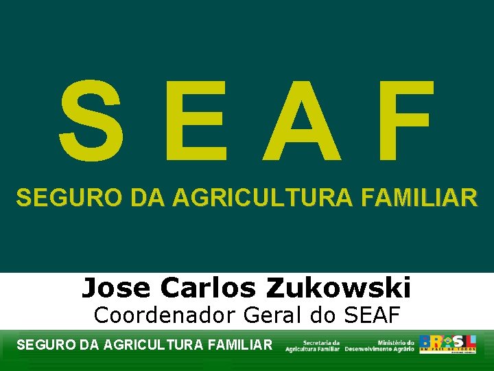 SEAF SEGURO DA AGRICULTURA FAMILIAR Jose Carlos Zukowski Coordenador Geral do SEAF SEGURO DA