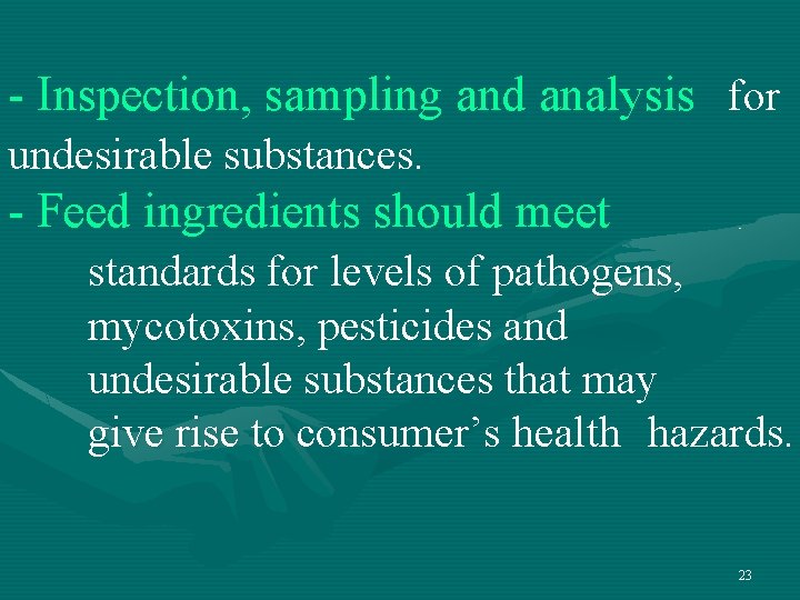 - Inspection, sampling and analysis for undesirable substances. - Feed ingredients should meet standards - Inspection, sampling and analysis for undesirable substances. - Feed ingredients should meet standards