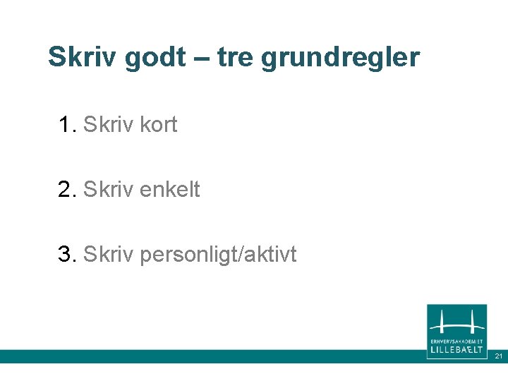 Skriv godt – tre grundregler 1. Skriv kort 2. Skriv enkelt 3. Skriv personligt/aktivt