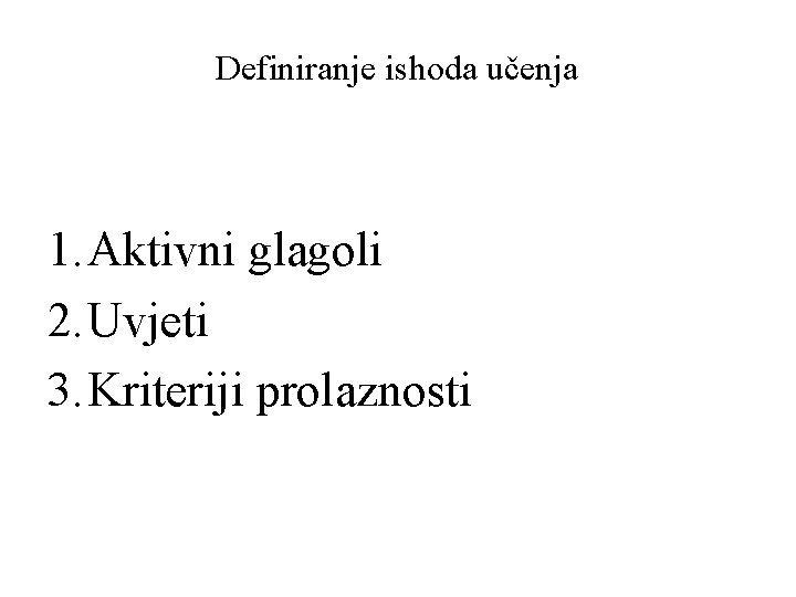 Definiranje ishoda učenja 1. Aktivni glagoli 2. Uvjeti 3. Kriteriji prolaznosti 