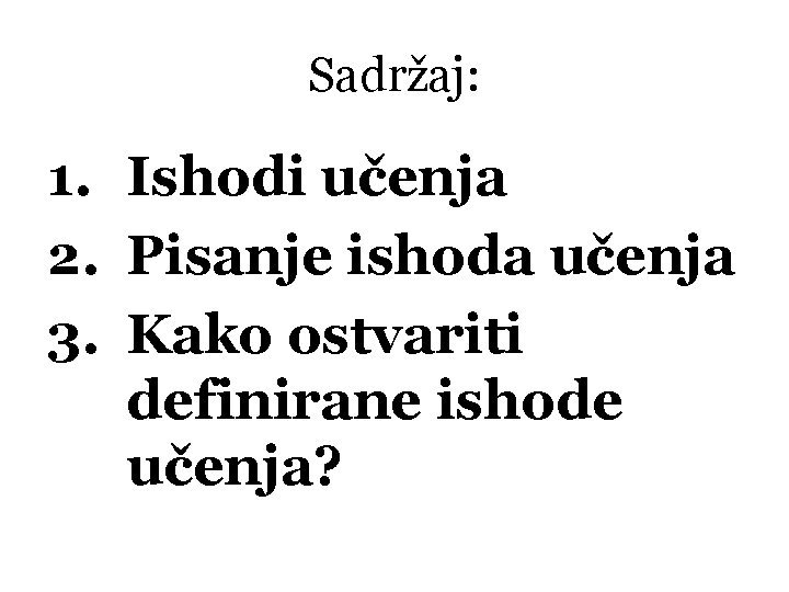 Sadržaj: 1. Ishodi učenja 2. Pisanje ishoda učenja 3. Kako ostvariti definirane ishode učenja?