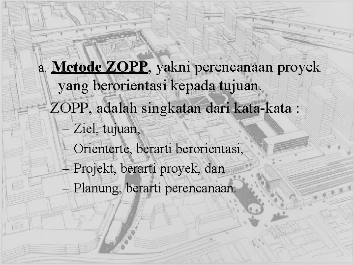 a. Metode ZOPP, yakni perencanaan proyek yang berorientasi kepada tujuan. ZOPP, adalah singkatan dari
