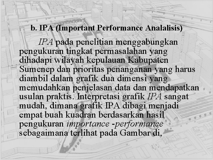 b. IPA (Important Performance Analalisis) IPA pada penelitian menggabungkan pengukuran tingkat permasalahan yang dihadapi