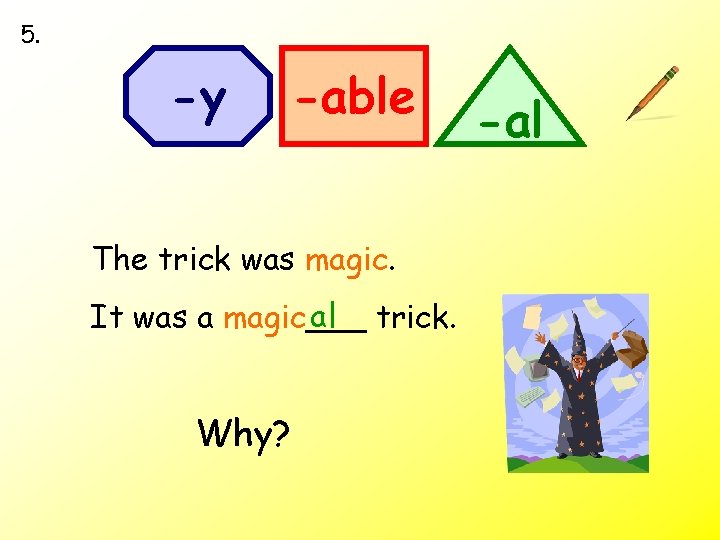 5. -y -able The trick was magic. al trick. It was a magic___ Why?