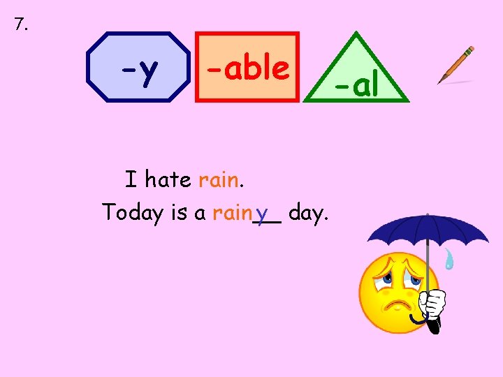 7. -y -able I hate rain. Today is a rain__ y day. -al 
