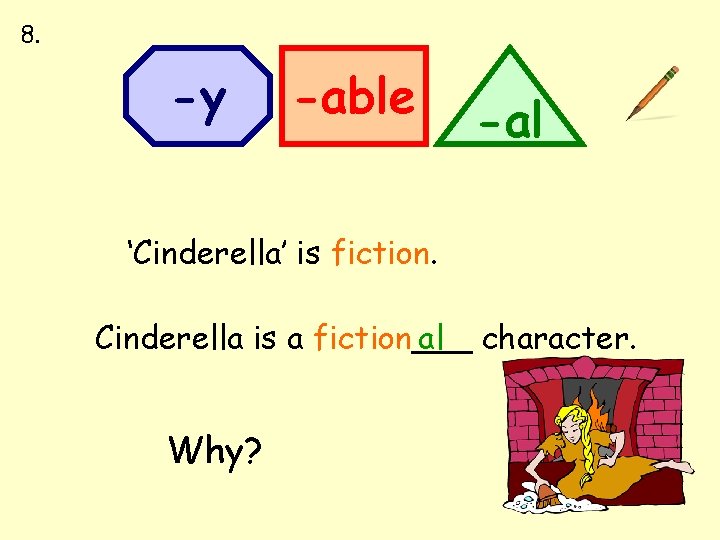 8. -y -able -al ‘Cinderella’ is fiction. Cinderella is a fiction___ al character. Why?